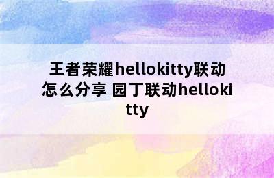 王者荣耀hellokitty联动怎么分享 园丁联动hellokitty